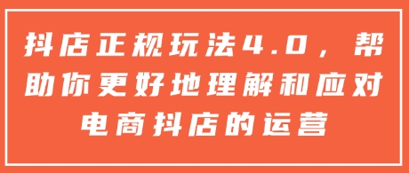 抖店正规玩法4.0，帮助你更好地理解和应对电商抖店的运营-爱搜