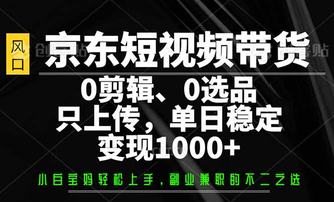 京东短视频带货，0剪辑，0选品，只需上传素材，单日稳定变现1000+-爱搜