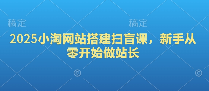 2025小淘网站搭建扫盲课，新手从零开始做站长-爱搜