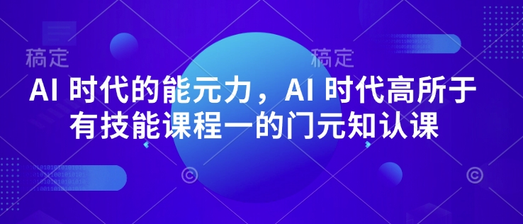 AI 时代的‮能元‬力，AI 时代高‮所于‬有技能课程‮一的‬门元‮知认‬课-爱搜