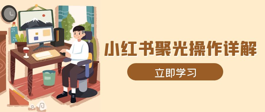 小红书聚光操作详解，涵盖素材、开户、定位、计划搭建等全流程实操-爱搜