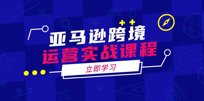 亚马逊跨境运营实战课程：涵盖亚马逊运营、申诉、选品等多个方面-爱搜