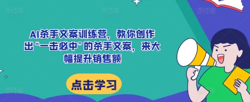 AI杀手文案训练营，教你创作出“一击必中”的杀手文案，来大幅提升销售额-爱搜