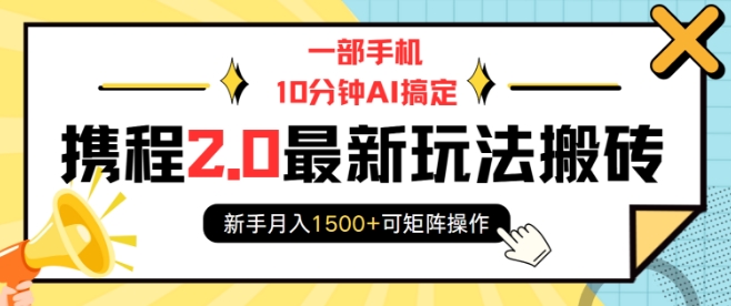 一部手机10分钟AI搞定，携程2.0最新玩法搬砖，新手月入1500+可矩阵操作-爱搜