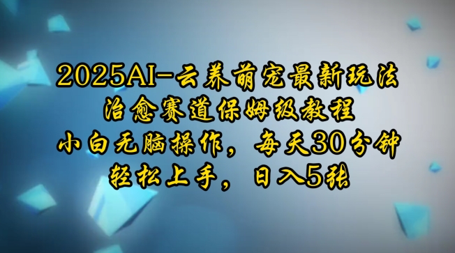 2025AI云养萌宠最新玩法，治愈赛道保姆级教程，小白无脑操作，每天30分钟，轻松上手，日入5张-爱搜