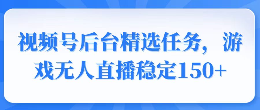 视频号精选变现任务，游戏无人直播稳定150+-爱搜