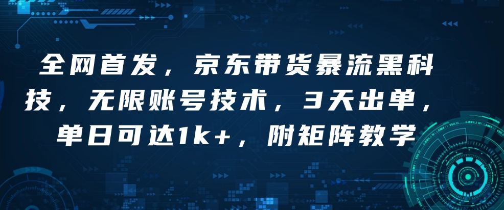 全网首发，京东带货暴流黑科技，无限账号技术，3天出单，单日可达1k+，附矩阵教学【揭秘】-爱搜