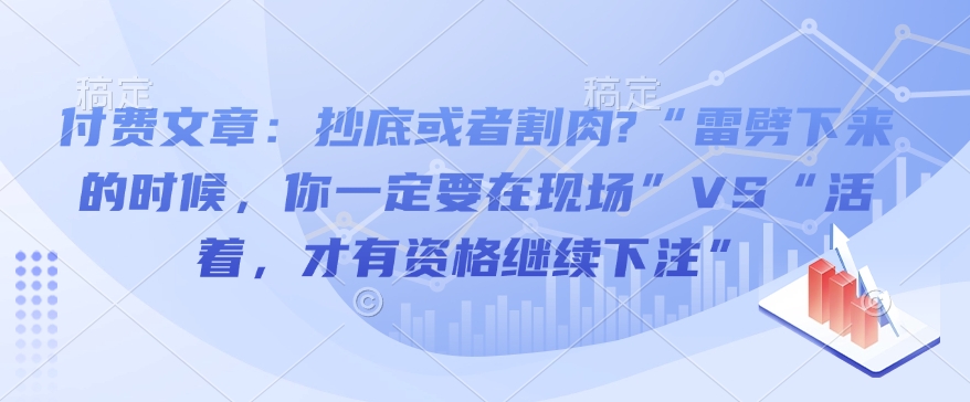 付费文章：抄底或者割肉?“雷劈下来的时候，你一定要在现场”VS“活着，才有资格继续下注”-爱搜