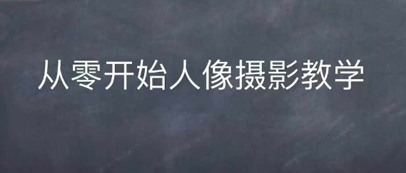 情感人像摄影综合训练，从0开始人像摄影教学-爱搜