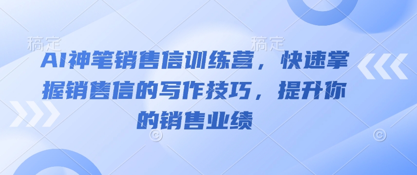 AI神笔销售信训练营，快速掌握销售信的写作技巧，提升你的销售业绩-爱搜