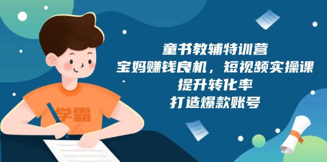 童书教辅特训营，宝妈赚钱良机，短视频实操课，提升转化率，打造爆款账号-爱搜