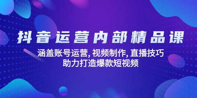 抖音运营内部精品课：涵盖账号运营, 视频制作, 直播技巧, 助力打造爆款…-爱搜