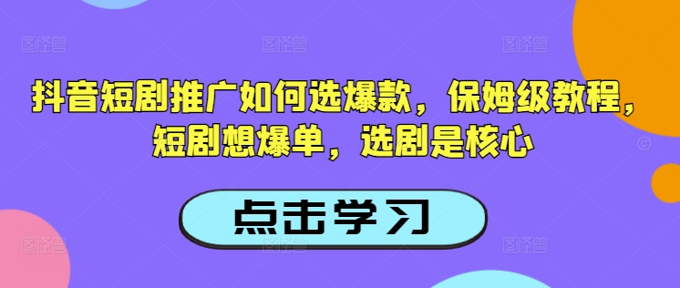 抖音短剧推广如何选爆款，保姆级教程，短剧想爆单，选剧是核心-爱搜