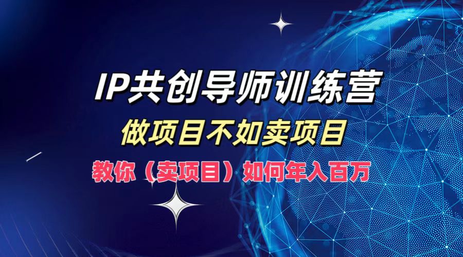 IP共创导师训练营，做项目不如卖项目，教你(卖项目)如何实现年入百万-爱搜