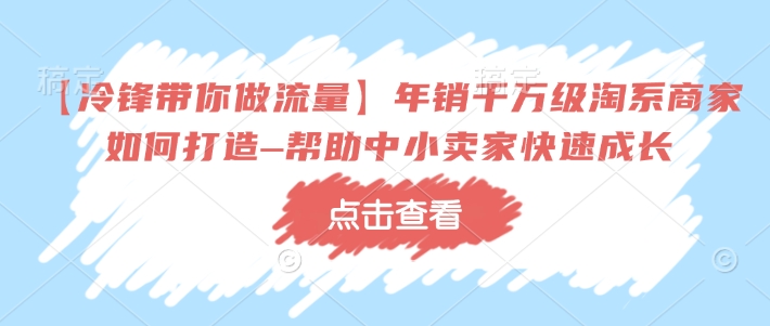 【冷锋带你做流量】年销千万级淘系商家如何打造–帮助中小卖家快速成长-爱搜