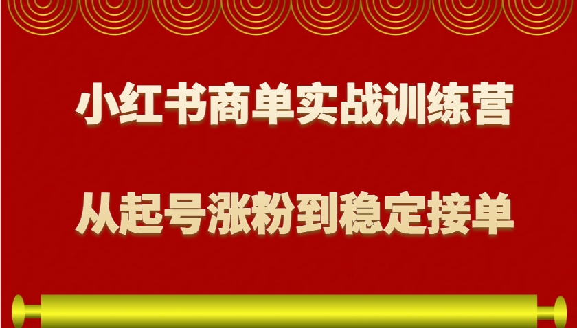 小红书商单实战训练营，从0到1教你如何变现，从起号涨粉到稳定接单，适合新手-爱搜