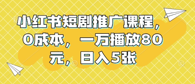 小红书短剧推广课程，0成本，一万播放80元，日入5张-爱搜