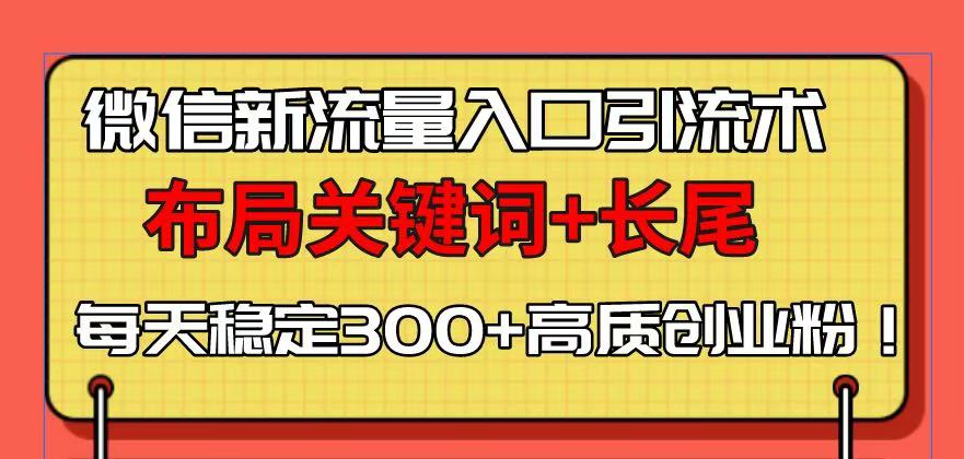 微信新流量入口引流术，布局关键词+长尾，每天稳定300+高质创业粉！-爱搜