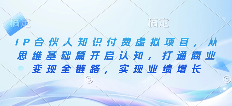 IP合伙人知识付费虚拟项目，从思维基础篇开启认知，打通商业变现全链路，实现业绩增长-爱搜