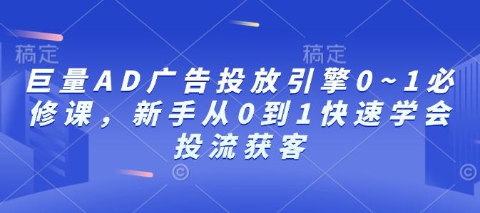 巨量AD广告投放引擎0~1必修课，新手从0到1快速学会投流获客-爱搜