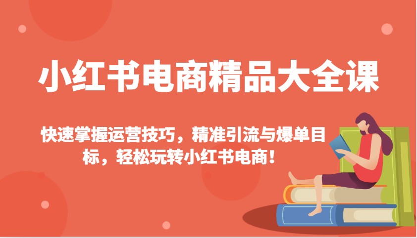 小红书电商精品大全课：快速掌握运营技巧，精准引流与爆单目标，轻松玩转小红书电商！-爱搜