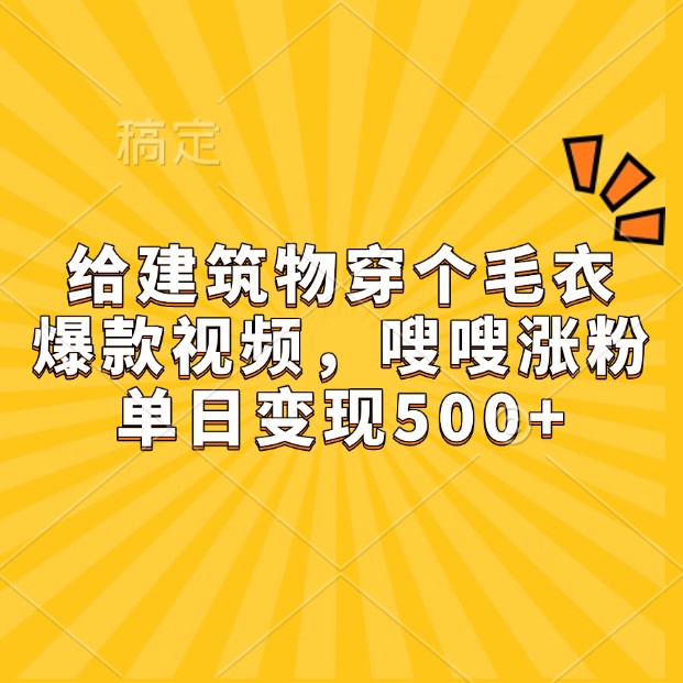 给建筑物穿个毛衣，爆款视频，嗖嗖涨粉，单日变现500+-爱搜