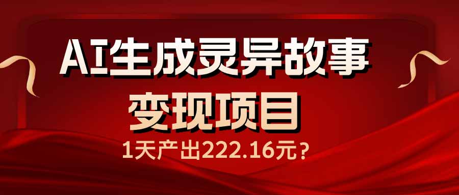 AI生成灵异故事变现项目，1天产出222.16元-爱搜