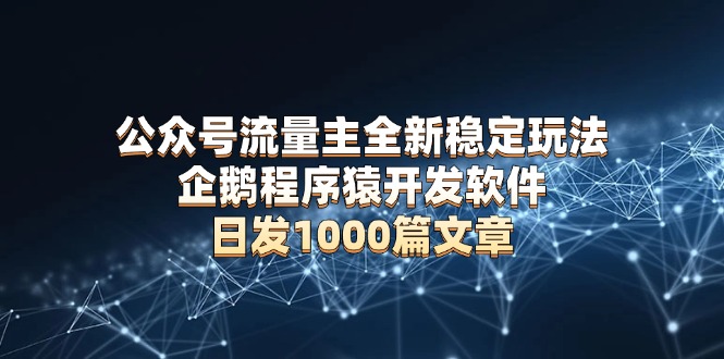 公众号流量主全新稳定玩法 企鹅程序猿开发软件 日发1000篇文章 无需AI改写-爱搜