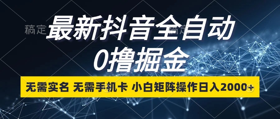 最新抖音全自动0撸掘金，无需实名，无需手机卡，小白矩阵操作日入2000+-爱搜