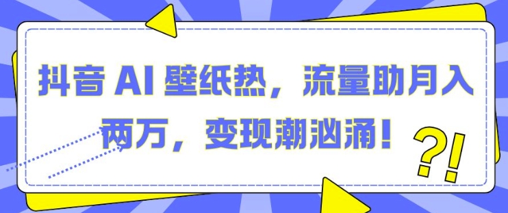 抖音 AI 壁纸热，流量助月入两W，变现潮汹涌【揭秘】-爱搜