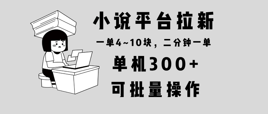 小说平台拉新，单机300+，两分钟一单4~10块，操作简单可批量。-爱搜