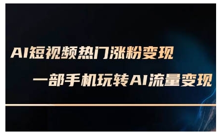 AI短视频热门涨粉变现课，AI数字人制作短视频超级变现实操课，一部手机玩转短视频变现-爱搜