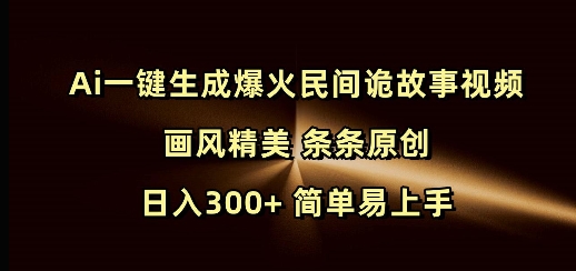 Ai一键生成爆火民间诡故事视频 画风精美 条条原创 日入300+ 简单易上手-爱搜