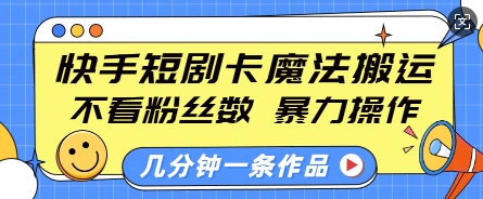 快手短剧卡魔法搬运，不看粉丝数，暴力操作，几分钟一条作品，小白也能快速上手-爱搜