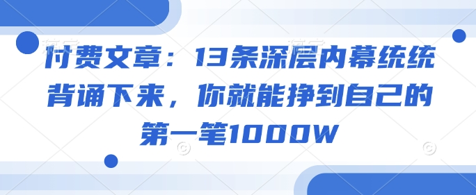 付费文章：13条深层内幕统统背诵下来，你就能挣到自己的第一笔1000W-爱搜