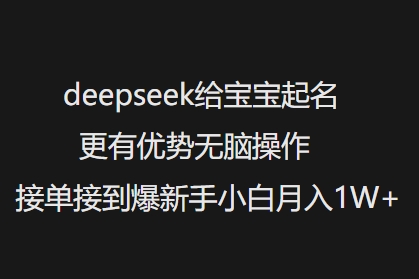 deepseek给宝宝起名更有优势无脑操作接单接到爆新手小白月入1W+-爱搜