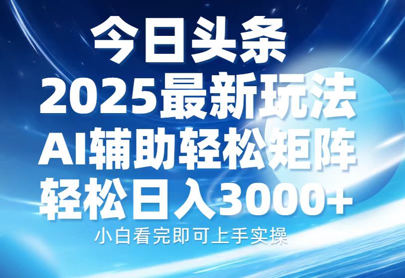 今日头条2025最新玩法，思路简单，复制粘贴，AI辅助，轻松矩阵日入3000+-爱搜