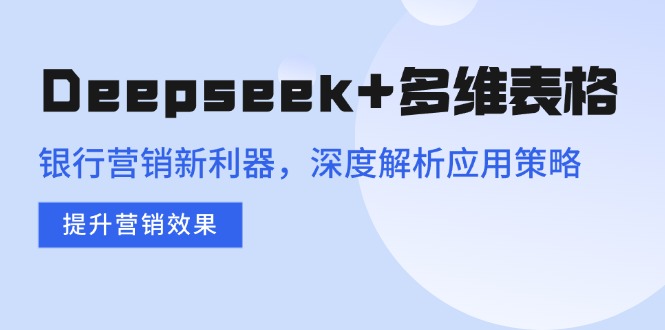 Deepseek+多维表格，银行营销新利器，深度解析应用策略，提升营销效果-爱搜