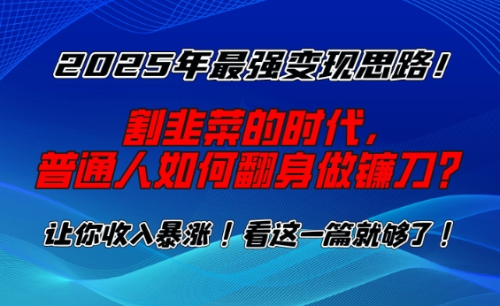 2025年最强变现思路，割韭菜的时代， 普通人如何翻身做镰刀？【揭秘】-爱搜