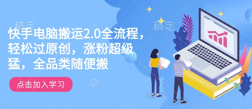 快手电脑搬运2.0全流程，轻松过原创，涨粉超级猛，全品类随便搬-爱搜