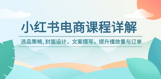 小红书电商课程详解：选品策略, 封面设计，文案撰写，提升播放量与订单-爱搜